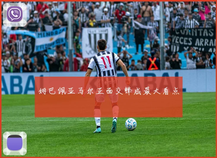 姆巴佩亚马尔正面交锋成最大看点