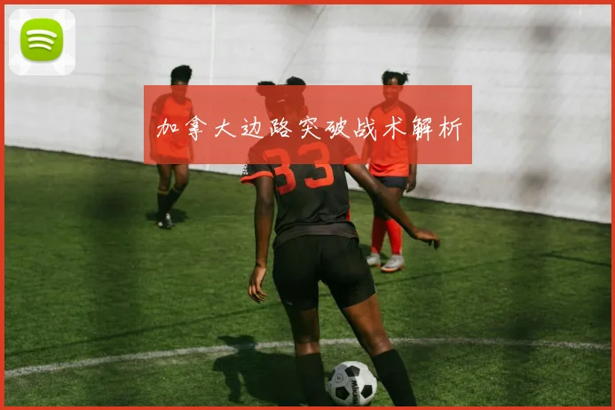 加拿大边路突破战术解析