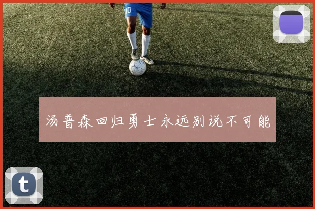 汤普森回归勇士永远别说不可能