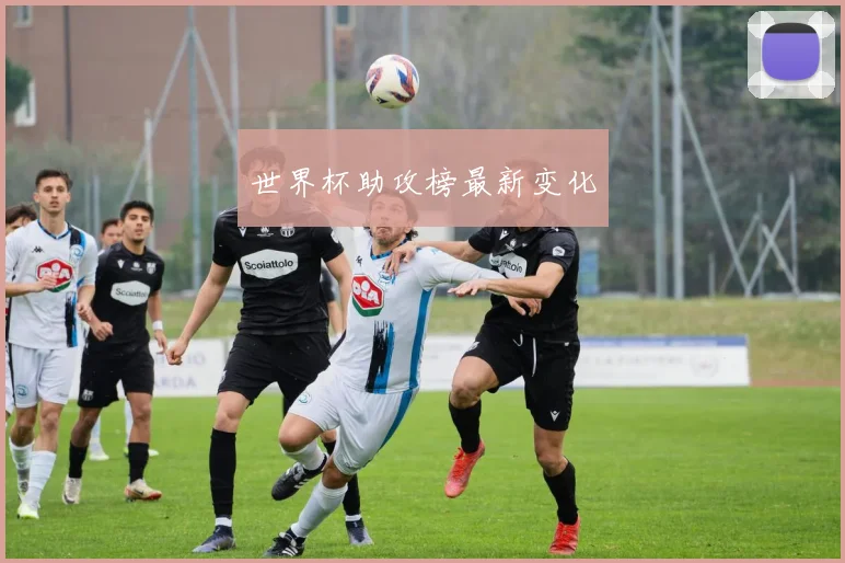 世界杯助攻榜最新变化
